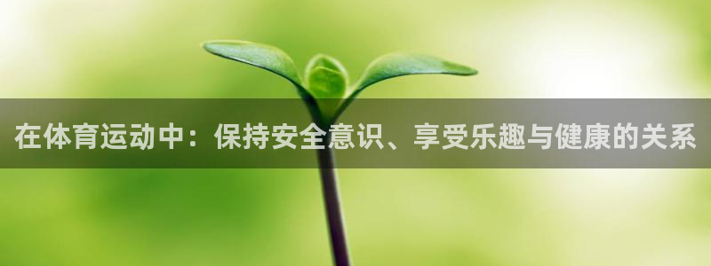 意昂3体育平台登录入口：在体育运动中：保持安全意识、享受乐趣与健康的关系
