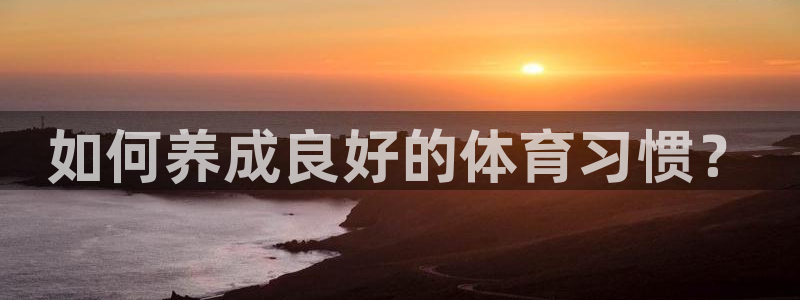 意昂体育官网：如何养成良好的体育习惯？